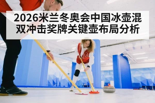 2026米兰冬奥会中国冰壶混双冲击奖牌关键壶布局分析