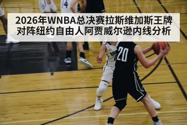 2026年WNBA总决赛拉斯维加斯王牌对阵纽约自由人阿贾威尔逊内线分析