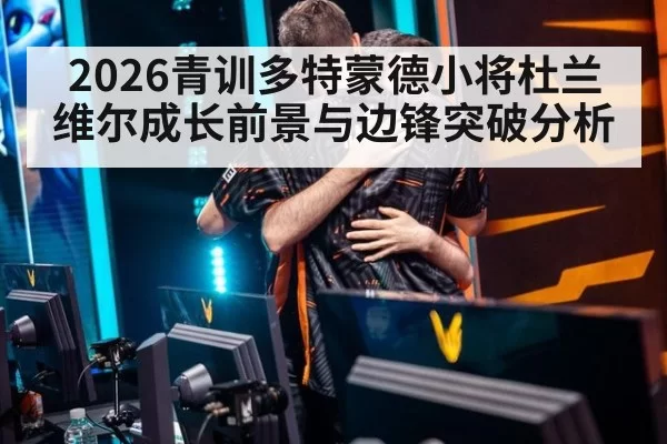 2026青训多特蒙德小将杜兰维尔成长前景与边锋突破分析