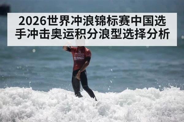 2026世界冲浪锦标赛中国选手冲击奥运积分浪型选择分析